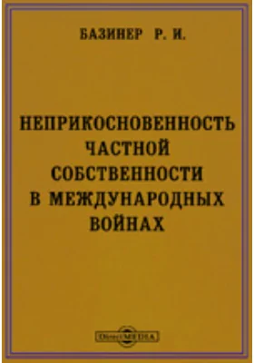 Неприкосновенность частной собственности в международных войнах. Историко-критическое исследование по международному морскому праву