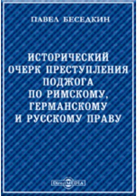 Исторический очерк преступления поджога по римскому, германскому и русскому праву.