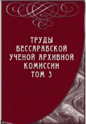 Труды Бессарабской ученой архивной комиссии