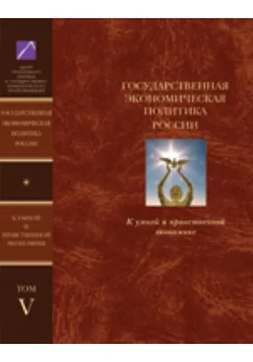 Государственная экономическая политика и Экономическая доктрина России. К умной и нравственной экономике