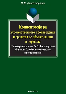 Концептосфера художественного произведения и средства ее объективации в переводе (на материале романа Ф. С. Фицджеральда 'Великий Гэтсби" и его переводов на русский язык)