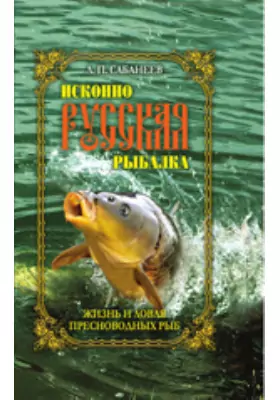 Исконно русская рыбалка. Жизнь и ловля пресноводных рыб: научно-популярное издание