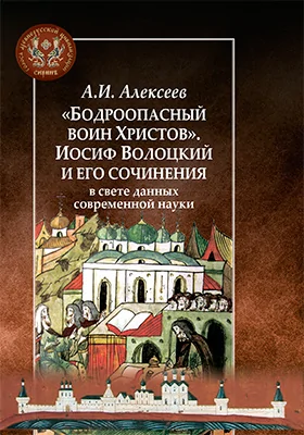 «Бодроопасный воин Христов»: Иосиф Волоцкий и его сочинения в свете данных современной науки: монография