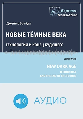 Новые тёмные века: технологии и конец будущего: краткое содержание всех глав книги: научно-популярное аудиоиздание