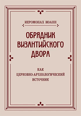 Обрядник Византийского двора как церковно-археологический источник: духовно-просветительское издание