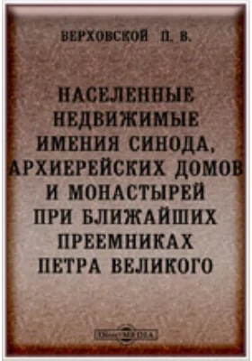 Населенные недвижимые имения св. Синода, архиерейских домов и монастырей при ближайших преемниках Петра Великого