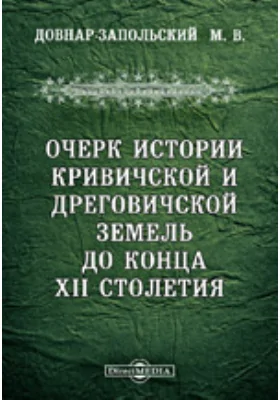 Очерк истории Кривичской и Дреговичской земель до конца XII столетия / Из "Университетских известий" (1890-91 гг.)