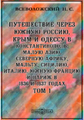 Путешествие через Южную Россию, Крым и Одессу в Константинополь, Малую Азию, Северную Африку, Мальту, Сицилию, Италию, Южную Францию и Париж в 1836 и 1837 годах