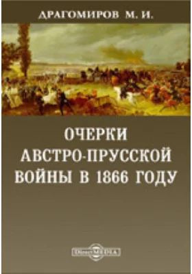 Очерки австро-прусской войны в 1866 году. С большим планом Кинеггрецкого поля сражения / "Военный сборник" 1867 г. №№3, 4, 5 и 6