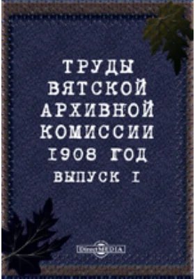 Труды Вятской архивной комиссии 1908 года