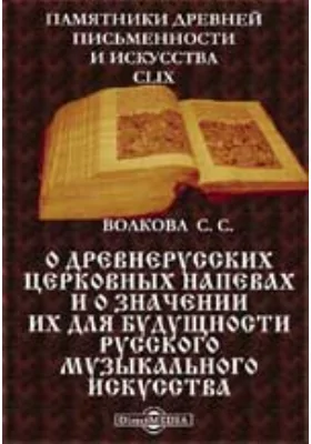 Памятники древней письменности и искусства. 159. О древнерусских церковных напевах и о значении их для будущности русского музыкального искусства