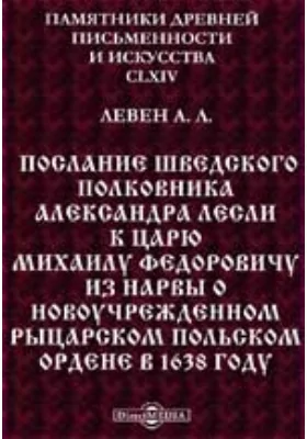 Памятники древней письменности и искусства. 165. Послание Шведского полковника Александра Лесли к царю Михаилу Федоровичу из Нарвы о новоучрежденном рыцарском Польском ордене в 1638 году