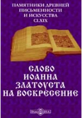 Памятники древней письменности и искусства. 169. Слово Иоанна Златоуста на воскресение