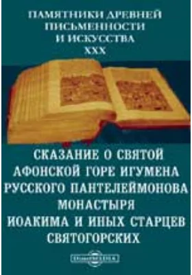 Памятники древней письменности и искусства. 30. Сказание о святой Афонской горе игумена русского Пантелеймонова монастыря Иоакима и иных старцев святогорских
