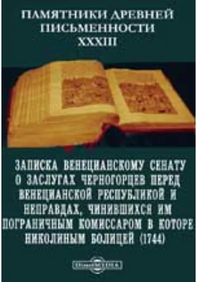 Памятники древней письменности и искусства. 33. Записка Венецианскому сенату о заслугах черногорцев перед Венецианской республикой и неправдах, чинившихся им пограничным комиссаром в Которе Николиным Болицей (1744)
