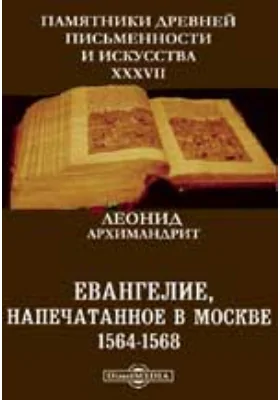 Памятники древней письменности и искусства. 37. Евангелие, напечатанное в Москве 1564-1568. Библиографическое исследование
