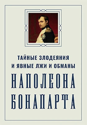 Тайные злодеяния и явные лжи и обманы Наполеона Бонапарта