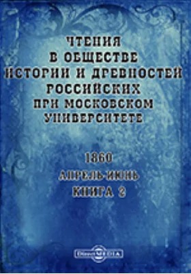 Чтения в Императорском Обществе Истории и Древностей Российских при Московском Университете. Повременное издание. 1860. Апрель-Июнь