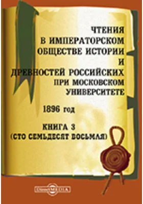 Чтения в Императорском Обществе Истории и Древностей Российских при Московском Университете. 1896