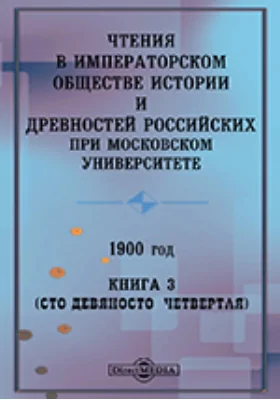 Чтения в Императорском Обществе Истории и Древностей Российских при Московском Университете. 1900