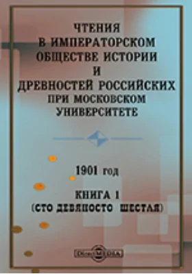 Чтения в Императорском Обществе Истории и Древностей Российских при Московском Университете. 1901