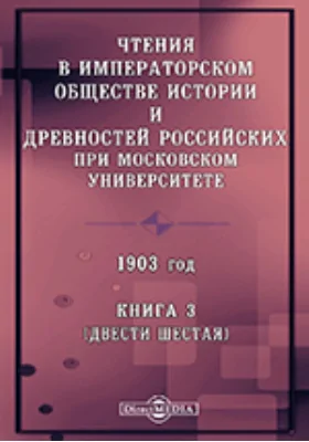 Чтения в Императорском Обществе Истории и Древностей Российских при Московском Университете. 1903