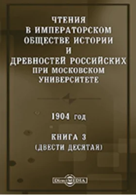 Чтения в Императорском Обществе Истории и Древностей Российских при Московском Университете. 1904