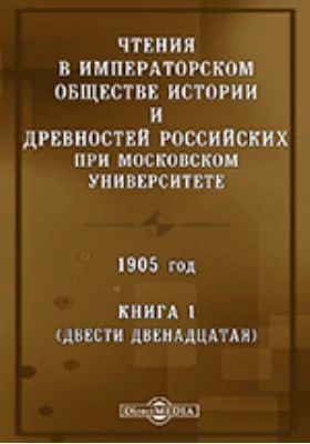Чтения в Императорском Обществе Истории и Древностей Российских при Московском Университете. 1905