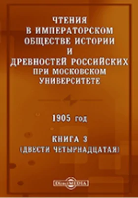 Чтения в Императорском Обществе Истории и Древностей Российских при Московском Университете. 1905