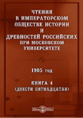 Чтения в Императорском Обществе Истории и Древностей Российских при Московском Университете. 1905
