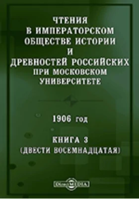 Чтения в Императорском Обществе Истории и Древностей Российских при Московском Университете. 1906