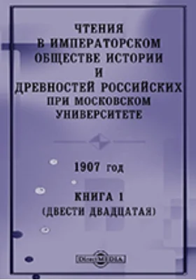 Чтения в Императорском Обществе Истории и Древностей Российских при Московском Университете. 1907