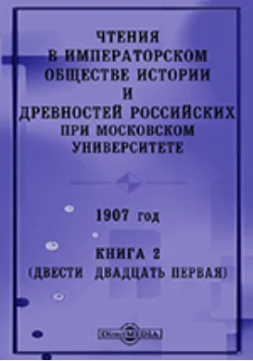 Чтения в Императорском Обществе Истории и Древностей Российских при Московском Университете. 1907