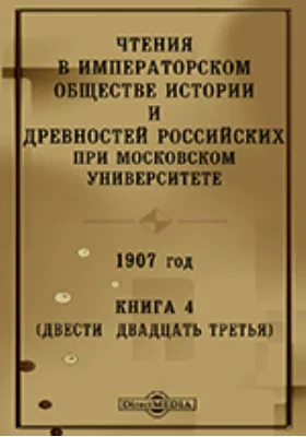 Чтения в Императорском Обществе Истории и Древностей Российских при Московском Университете. 1907