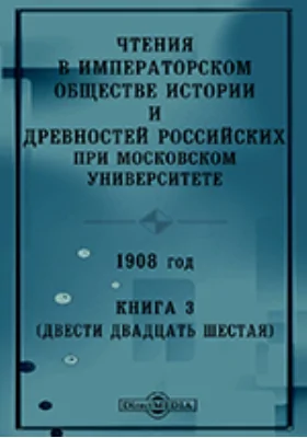 Чтения в Императорском Обществе Истории и Древностей Российских при Московском Университете. 1908
