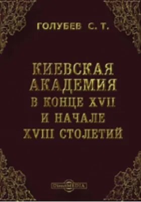Киевская академия в конце XVII и начале XVIII столетий. Речь, произнесенная на торжественном акте Киевской духовной академии 26 сентября 1901 г.