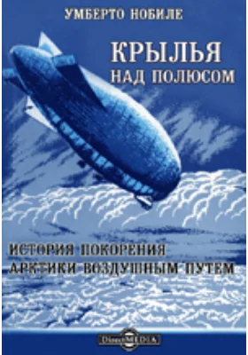 Крылья над полюсом. История покорения Арктики воздушным путем: научно-популярное издание