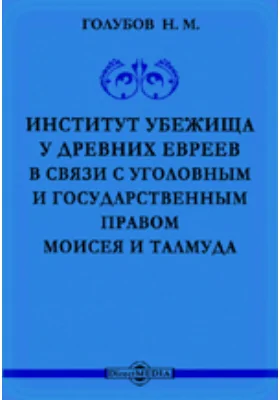 Институт убежища у древних евреев в связи с уголовным и государственным правом Моисея и Талмуда и сравнительно с институтами убежищ у древних греков и римлян, в средневековой и новой Европе