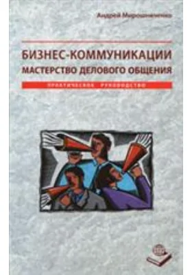 Бизнес-коммуникации. Мастерство делового общения. Практическое руководство