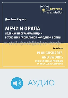 Мечи и орала: ядерная программа Индии в условиях глобальной холодной войны = Ploughshares and Swords: Indias Nuclear Program in the Global Cold War: краткое содержание всех глав книги и полный перевод фрагмента: научное аудиоиздание