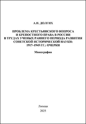 Проблемы крестьянского вопроса и крепостного права в России в трудах ученых раннего периода развития советской исторической науки: 1917 – 1945 гг.: очерки: монография