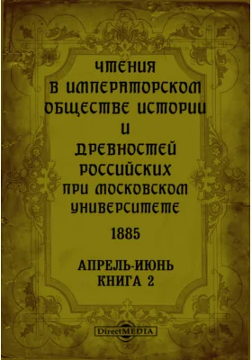 Чтения в Императорском Обществе Истории и Древностей Российских при Московском Университете. 1885. Апрель-Июнь