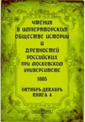 Чтения в Императорском Обществе Истории и Древностей Российских при Московском Университете. 1885. Октябрь-Декабрь