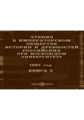 Чтения в Императорском Обществе Истории и Древностей Российских при Московском Университете. 1887