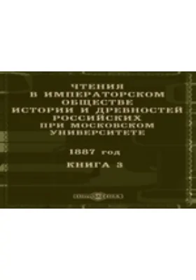 Чтения в Императорском Обществе Истории и Древностей Российских при Московском Университете. 1887