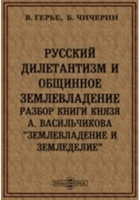 Русский дилетантизм и общинное землевладение. Разбор книги князя А.Васильчикова "Землевладение и земледелие"