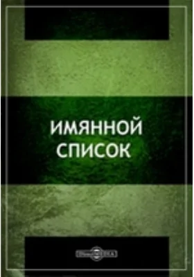 Именной список членам Государственного совета, епархиальным архиереям, сенаторам, военным, гражданским губернаторам, губернским предводителям, вице-губернаторам и председателям палат: историко-документальная литература