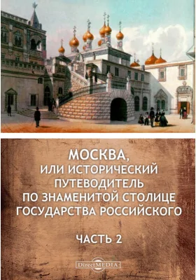 Москва, или Исторический путеводитель по знаменитой столице Государства Российского