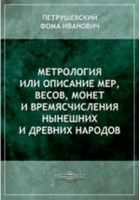 Метрология или Описание мер, весов, монет и времясчисления нынешних и древних народов: научная литература
