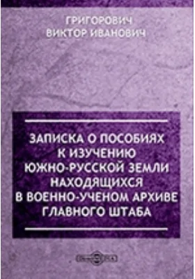 Записка о пособиях к изучению южно-русской земли, находящихся в военно-ученом архиве Главного Штаба